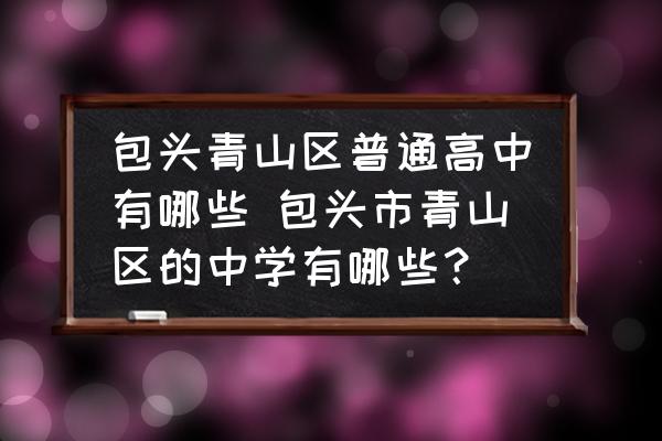 包頭青山區(qū)普通高中有哪些 包頭市青山區(qū)的中學(xué)有哪些？