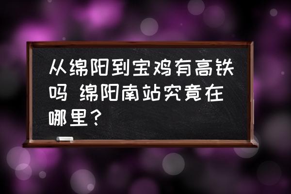 從綿陽(yáng)到寶雞有高鐵嗎 綿陽(yáng)南站究竟在哪里？