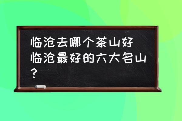 臨滄去哪個茶山好 臨滄最好的六大名山？