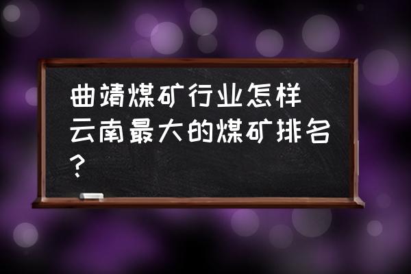 曲靖煤礦行業(yè)怎樣(云南最大的煤礦排名？)
