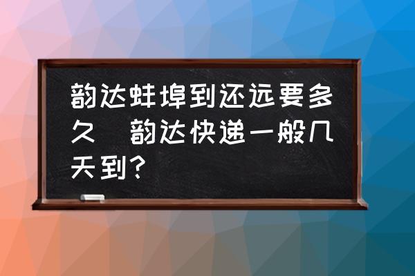 韻達(dá)蚌埠到還遠(yuǎn)要多久(韻達(dá)快遞一般幾天到？)