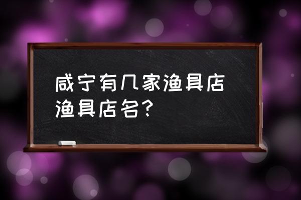 咸寧有幾家漁具店 漁具店名？