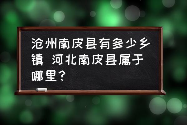滄州南皮縣有多少鄉(xiāng)鎮(zhèn) 河北南皮縣屬于哪里？