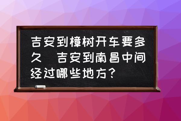 吉安到樟樹(shù)開(kāi)車(chē)要多久(吉安到南昌中間經(jīng)過(guò)哪些地方？)