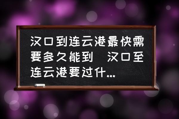 漢口到連云港最快需要多久能到(漢口至連云港要過什么站？)