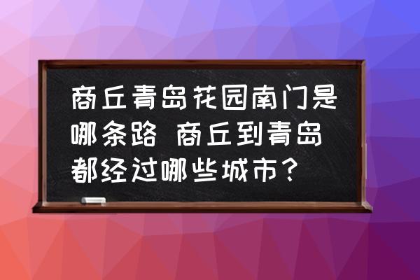 商丘青島花園南門是哪條路 商丘到青島都經(jīng)過哪些城市？