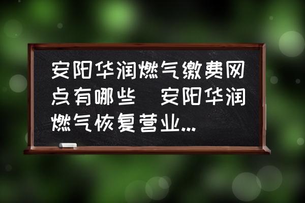 安陽華潤燃氣繳費網(wǎng)點有哪些(安陽華潤燃氣恢復營業(yè)時間？)