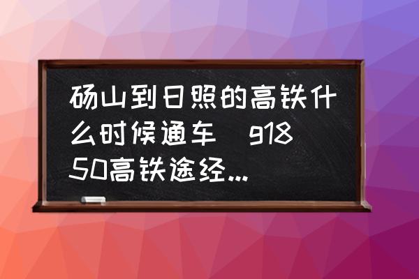 碭山到日照的高鐵什么時(shí)候通車(g1850高鐵途經(jīng)站點(diǎn)？)