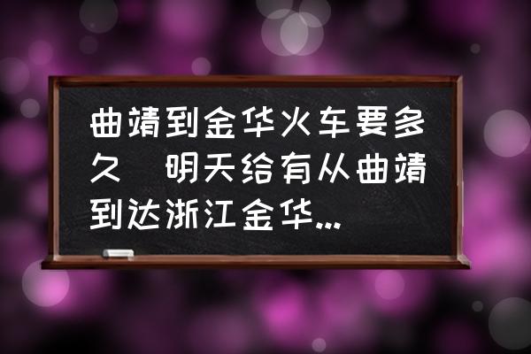 曲靖到金華火車(chē)要多久(明天給有從曲靖到達(dá)浙江金華的火車(chē)票？)