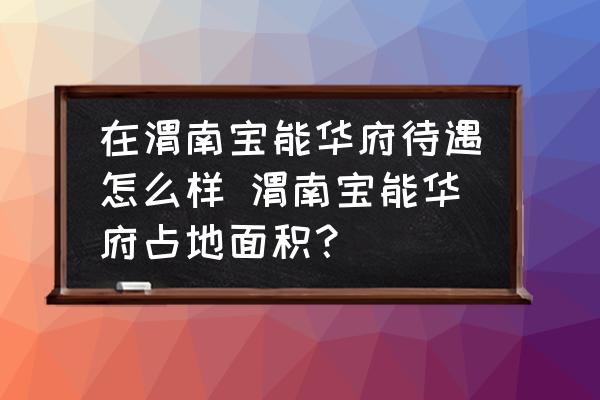 在渭南寶能華府待遇怎么樣 渭南寶能華府占地面積？