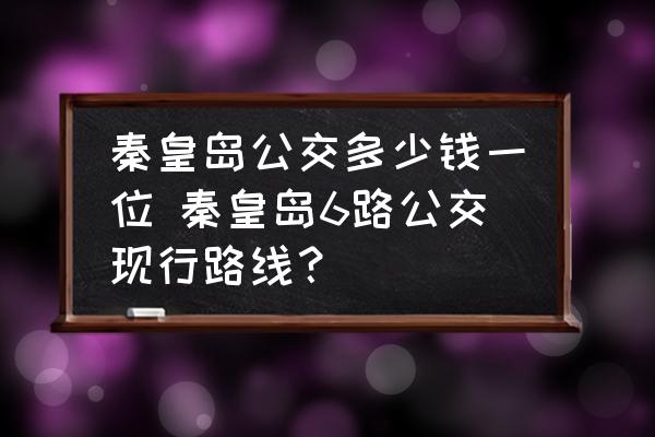 秦皇島公交多少錢一位 秦皇島6路公交現(xiàn)行路線？