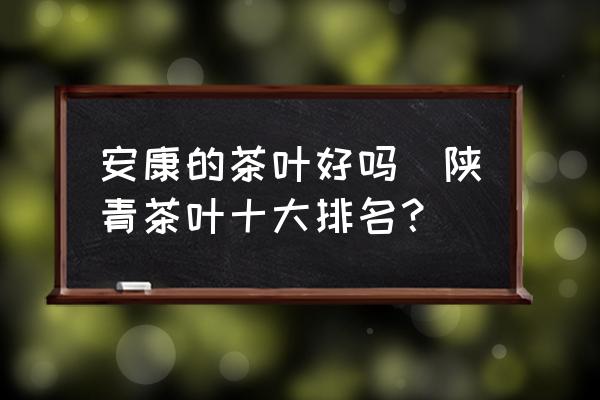 安康的茶葉好嗎(陜青茶葉十大排名？)