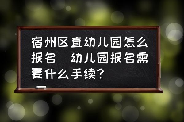 宿州區(qū)直幼兒園怎么報(bào)名(幼兒園報(bào)名需要什么手續(xù)？)