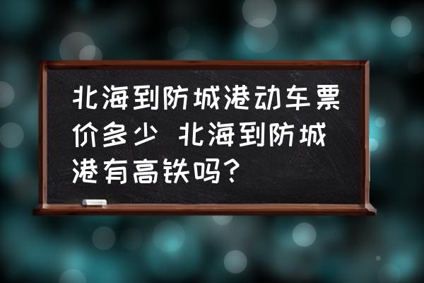 北海到防城港動車票價多少 北海到防城港有高鐵嗎？