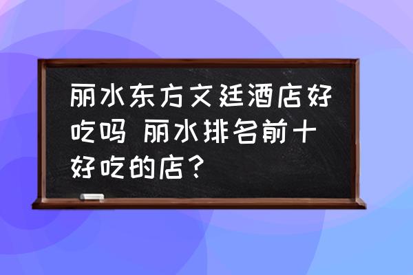 麗水東方文廷酒店好吃嗎 麗水排名前十好吃的店？