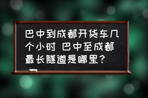 巴中到成都開貨車幾個小時 巴中至成都最長隧道是哪里？