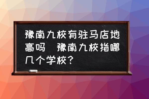 豫南九校有駐馬店地高嗎(豫南九校指哪幾個(gè)學(xué)校？)