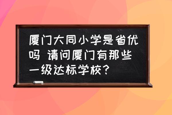 廈門大同小學(xué)是省優(yōu)嗎 請問廈門有那些一級達(dá)標(biāo)學(xué)校？