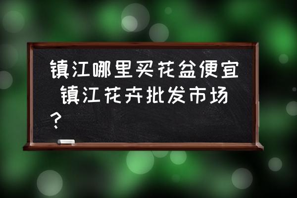 鎮(zhèn)江哪里買花盆便宜 鎮(zhèn)江花卉批發(fā)市場？