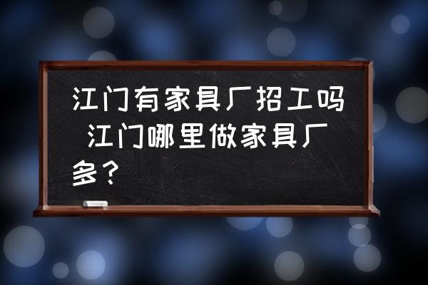 江門有家具廠招工嗎 江門哪里做家具廠多？
