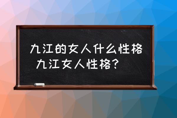 九江的女人什么性格 九江女人性格？
