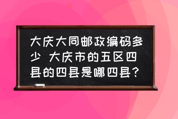 大慶大同郵政編碼多少 大慶市的五區(qū)四縣的四縣是哪四縣？