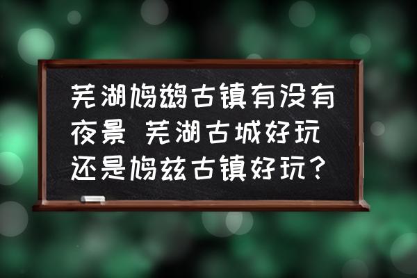 蕪湖鳩鶿古鎮(zhèn)有沒(méi)有夜景 蕪湖古城好玩還是鳩茲古鎮(zhèn)好玩？