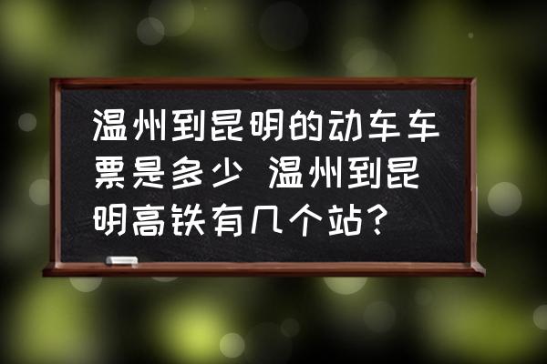 溫州到昆明的動車車票是多少 溫州到昆明高鐵有幾個站？