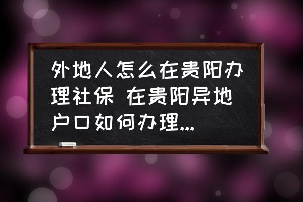 外地人怎么在貴陽(yáng)辦理社保 在貴陽(yáng)異地戶口如何辦理社?？ǎ?
                                        loading=
