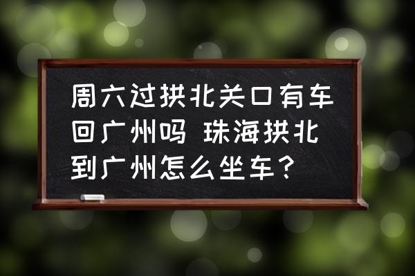 周六過(guò)拱北關(guān)口有車回廣州嗎 珠海拱北到廣州怎么坐車？
