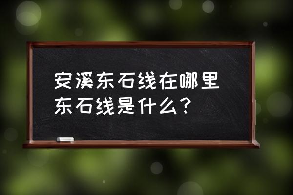 安溪東石線在哪里 東石線是什么？