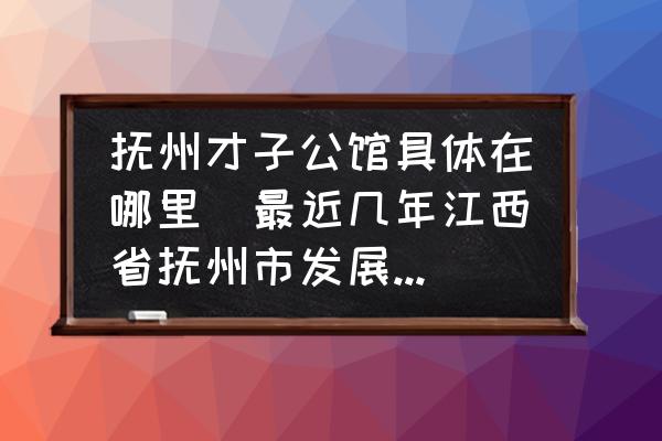 撫州才子公館具體在哪里(最近幾年江西省撫州市發(fā)展的怎么樣？是不是一個(gè)宜人居住的地方？)