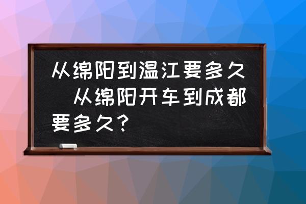從綿陽到溫江要多久(從綿陽開車到成都要多久？)