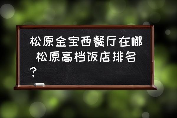松原金寶西餐廳在哪 松原高檔飯店排名？