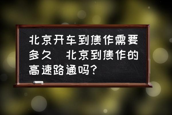 北京開車到焦作需要多久(北京到焦作的高速路通嗎？)