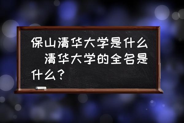 保山清華大學(xué)是什么(清華大學(xué)的全名是什么？)