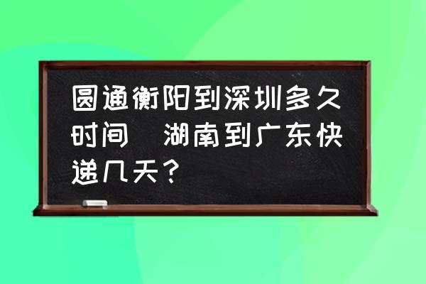 圓通衡陽(yáng)到深圳多久時(shí)間(湖南到廣東快遞幾天？)