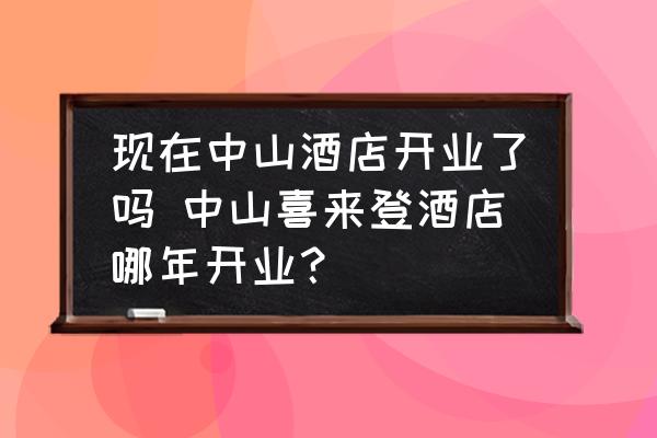 現(xiàn)在中山酒店開業(yè)了嗎 中山喜來(lái)登酒店哪年開業(yè)？