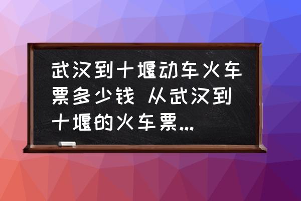 武漢到十堰動(dòng)車火車票多少錢 從武漢到十堰的火車票多少錢？