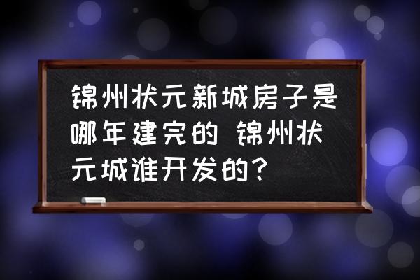 錦州狀元新城房子是哪年建完的 錦州狀元城誰開發(fā)的？