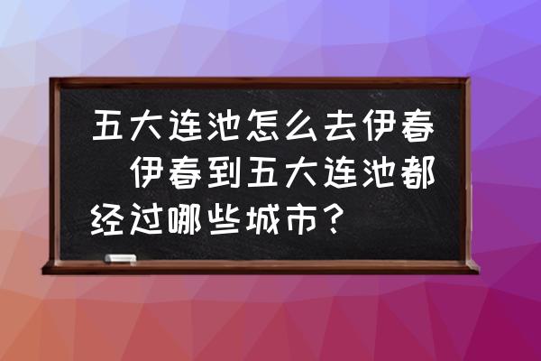 五大連池怎么去伊春(伊春到五大連池都經(jīng)過哪些城市？)