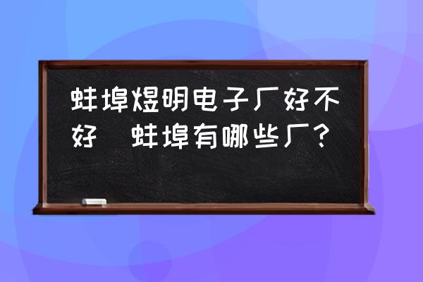 蚌埠煜明電子廠好不好(蚌埠有哪些廠？)