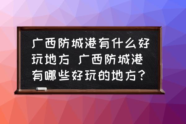廣西防城港有什么好玩地方 廣西防城港有哪些好玩的地方？