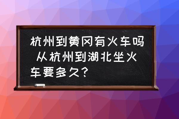 杭州到黃岡有火車嗎 從杭州到湖北坐火車要多久？
