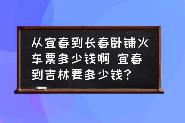 從宜春到長春臥鋪火車票多少錢啊 宜春到吉林要多少錢？
