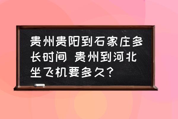 貴州貴陽到石家莊多長時間 貴州到河北坐飛機(jī)要多久？