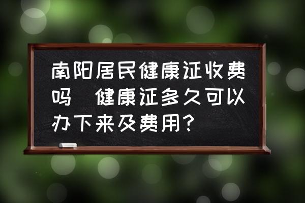 南陽居民健康證收費嗎(健康證多久可以辦下來及費用？)