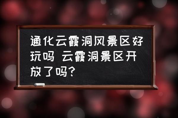 通化云霞洞風景區(qū)好玩嗎 云霞洞景區(qū)開放了嗎？