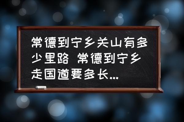 常德到寧鄉(xiāng)關(guān)山有多少里路 常德到寧鄉(xiāng)走國道要多長時間？高速多長時間？