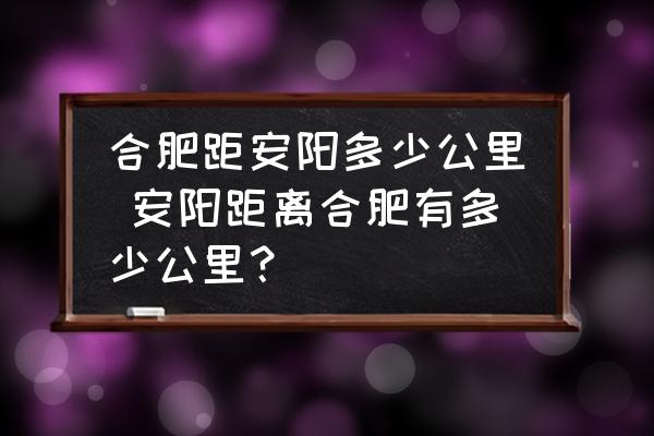 合肥距安陽多少公里 安陽距離合肥有多少公里？